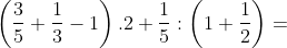\left ( \frac{3}{5}+\frac{1}{3}-1 \right ).2+\frac{1}{5}:\left ( 1+\frac{1}{2} \right )=